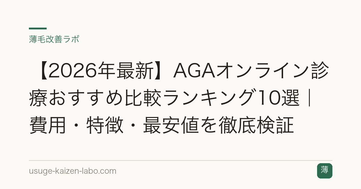 【2026年最新】AGAオンライン診療おすすめ比較ランキング10選｜費用・特徴・最安値を徹底検証