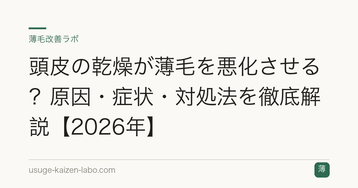 頭皮の乾燥が薄毛を悪化させる？原因・症状・対処法を徹底解説【2026年】