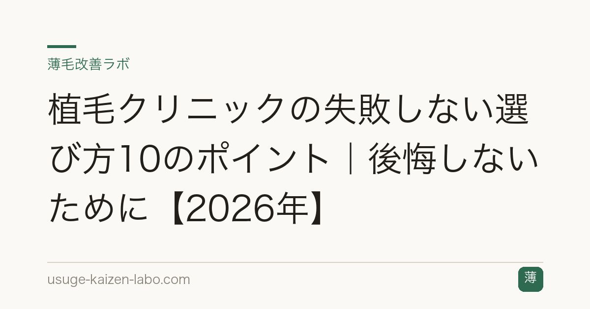 植毛クリニックの失敗しない選び方10のポイント｜後悔しないために【2026年】