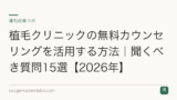 植毛クリニックの無料カウンセリングを活用する方法｜聞くべき質問15選【2026年】