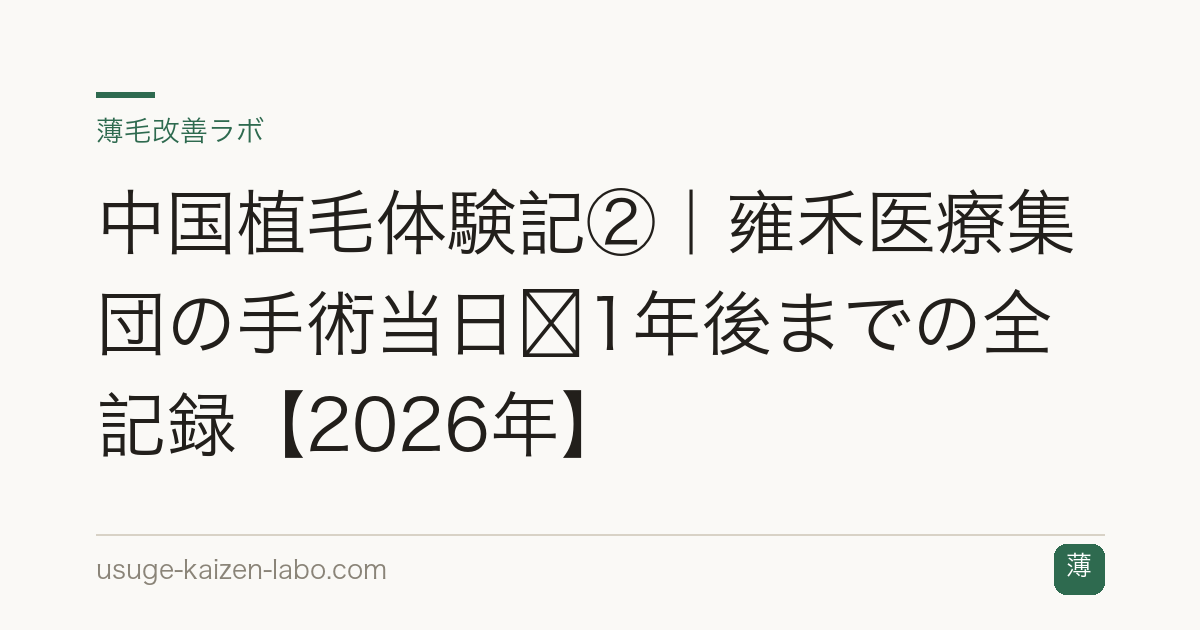 中国植毛体験記②｜雍禾医療集団の手術当日〜1年後までの全記録【2026年】