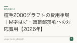 植毛2000グラフトの費用相場｜M字はげ・頭頂部薄毛への対応費用【2026年】