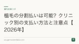 植毛の分割払いは可能？クリニック別の支払い方法と注意点【2026年】