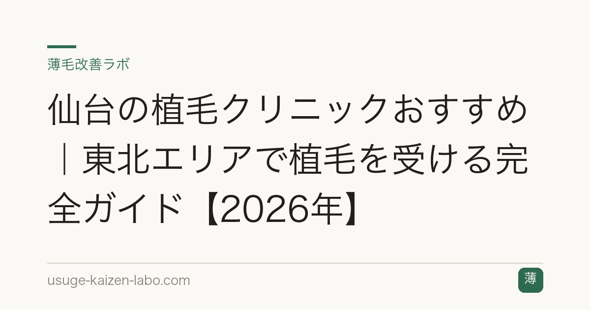 仙台の植毛クリニックおすすめ｜東北エリアで植毛を受ける完全ガイド【2026年】