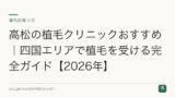 高松の植毛クリニックおすすめ｜四国エリアで植毛を受ける完全ガイド【2026年】