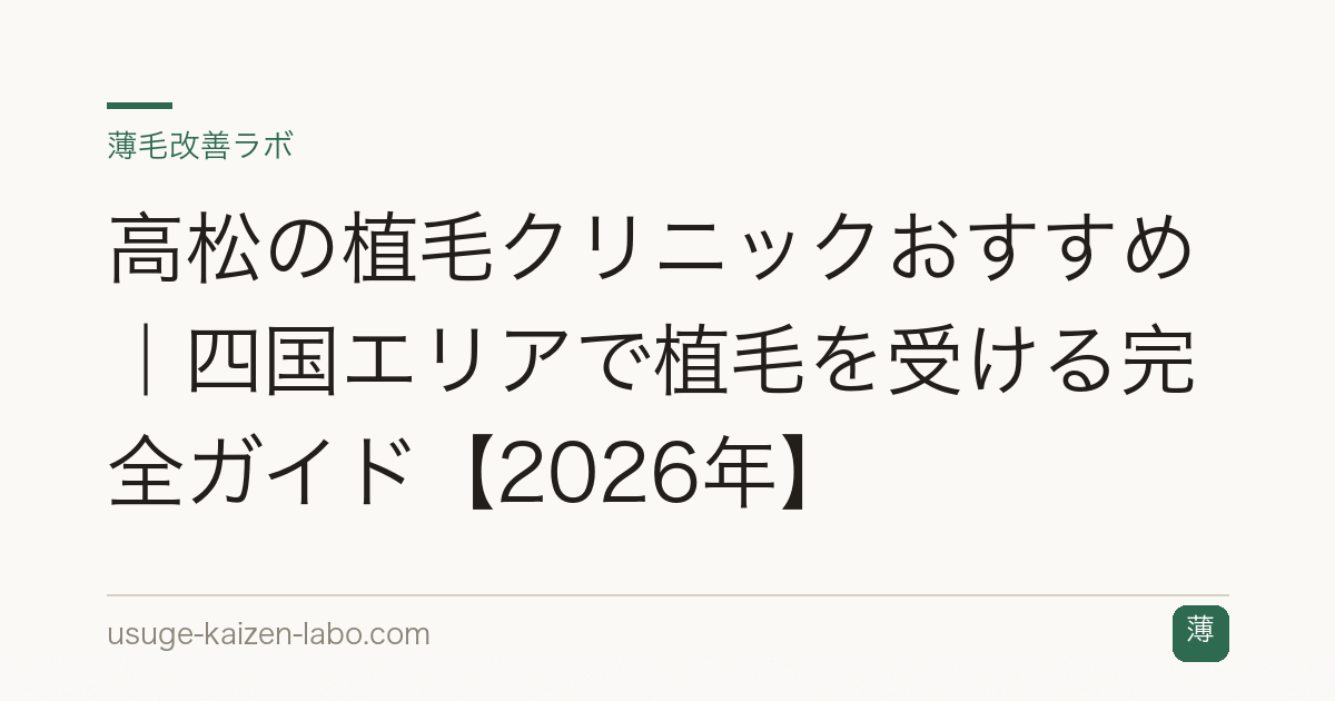 高松の植毛クリニックおすすめ｜四国エリアで植毛を受ける完全ガイド【2026年】