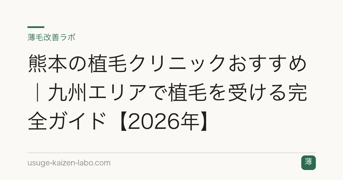 熊本の植毛クリニックおすすめ｜九州エリアで植毛を受ける完全ガイド【2026年】