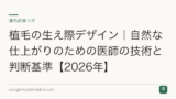 植毛の生え際デザイン｜自然な仕上がりのための医師の技術と判断基準【2026年】