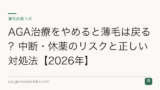 AGA治療をやめると薄毛は戻る？中断・休薬のリスクと正しい対処法【2026年】