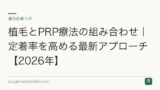 植毛とPRP療法の組み合わせ｜定着率を高める最新アプローチ【2026年】
