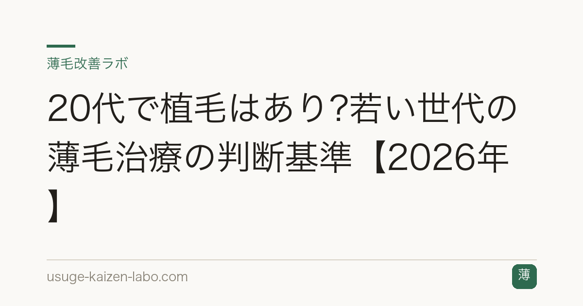 20代で植毛はあり?若い世代の薄毛治療の判断基準【2026年】