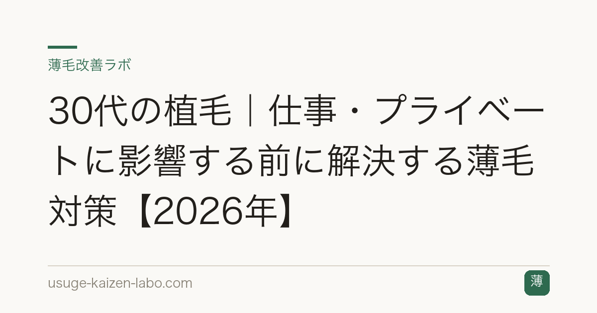 30代の植毛｜仕事・プライベートに影響する前に解決する薄毛対策【2026年】