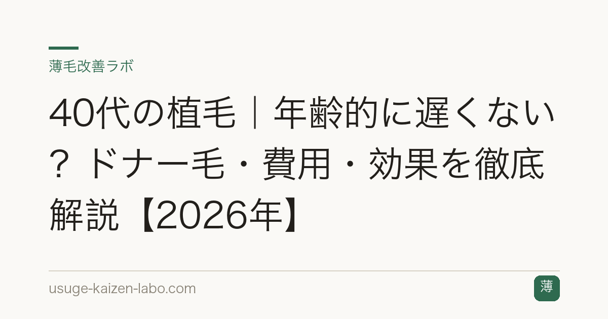 40代の植毛｜年齢的に遅くない？ドナー毛・費用・効果を徹底解説【2026年】
