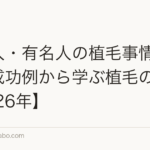 芸能人・有名人の植毛事情|公表・成功例から学ぶ植毛の現実【2026年】