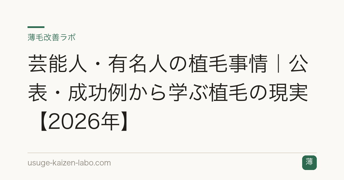 芸能人・有名人の植毛事情｜公表・成功例から学ぶ植毛の現実【2026年】