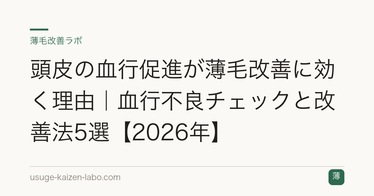 頭皮の血行促進が薄毛改善に効く理由｜血行不良チェックと改善法5選【2026年】