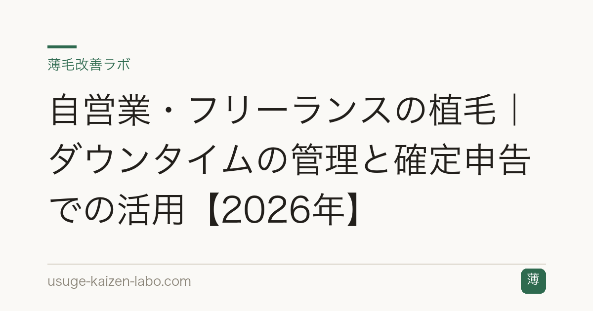 自営業・フリーランスの植毛｜ダウンタイムの管理と確定申告での活用【2026年】