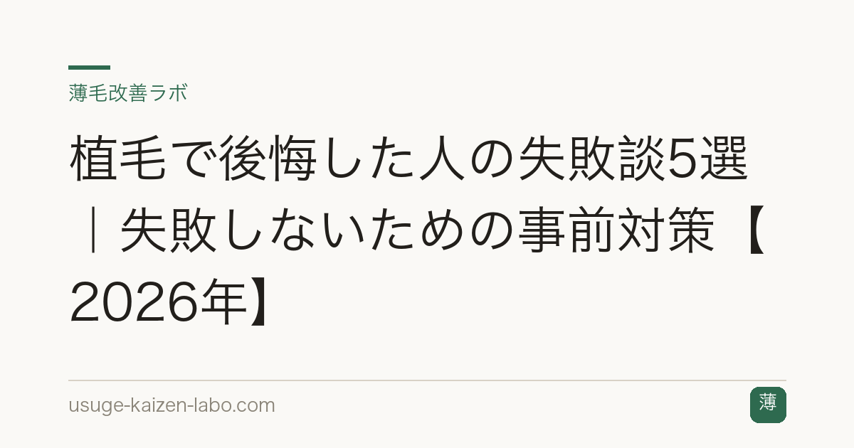 植毛で後悔した人の失敗談5選｜失敗しないための事前対策【2026年】