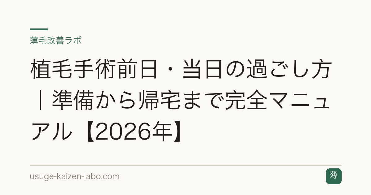 植毛手術前日・当日の過ごし方｜準備から帰宅まで完全マニュアル【2026年】