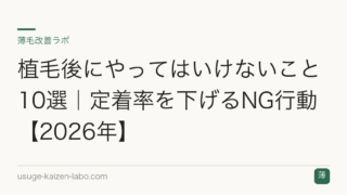 植毛後にやってはいけないこと10選｜定着率を下げるNG行動【2026年】