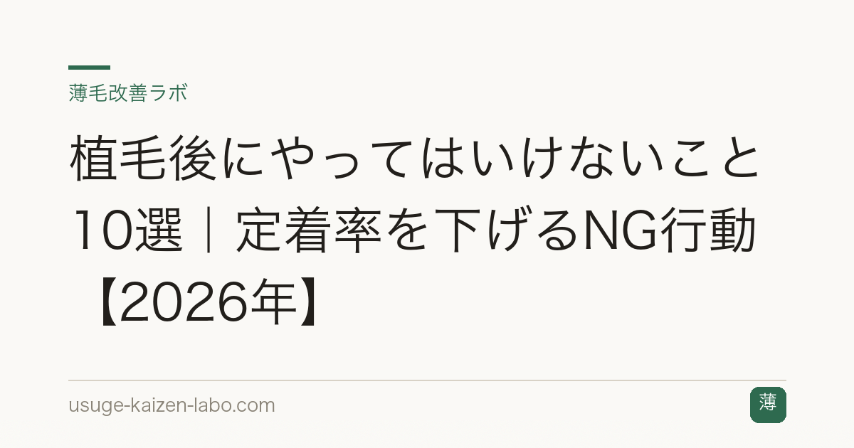 植毛後にやってはいけないこと10選｜定着率を下げるNG行動【2026年】