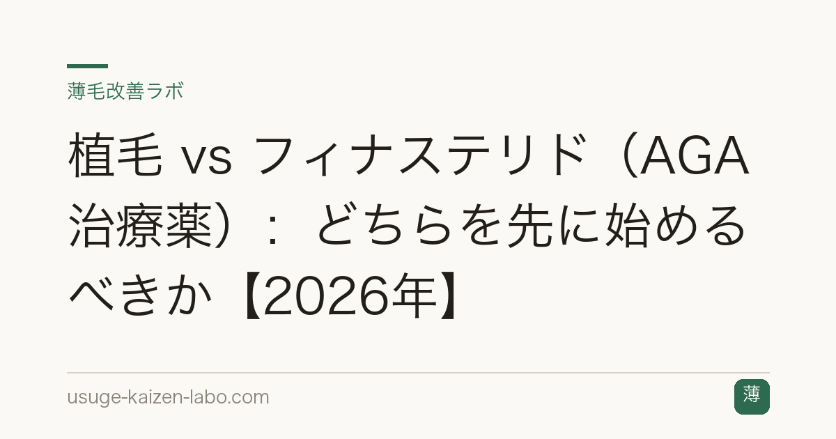 植毛 vs フィナステリド（AGA治療薬）：どちらを先に始めるべきか【2026年】