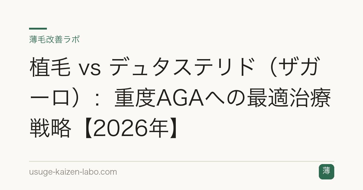 植毛 vs デュタステリド（ザガーロ）：重度AGAへの最適治療戦略【2026年】