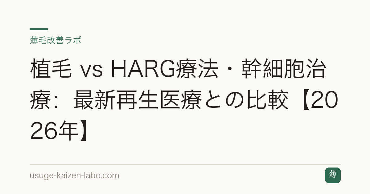 植毛 vs HARG療法・幹細胞治療：最新再生医療との比較【2026年】