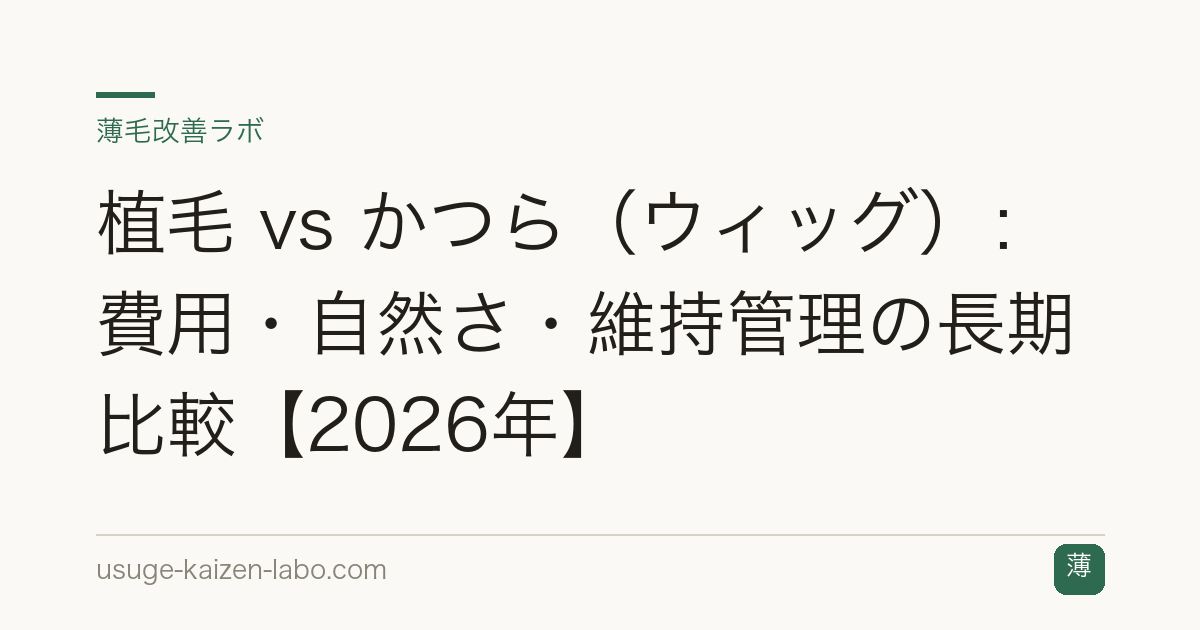 植毛 vs かつら（ウィッグ）：費用・自然さ・維持管理の長期比較【2026年】