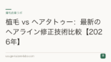 植毛 vs ヘアタトゥー：最新のヘアライン修正技術比較【2026年】