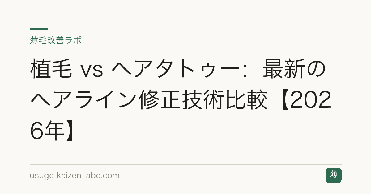 植毛 vs ヘアタトゥー：最新のヘアライン修正技術比較【2026年】