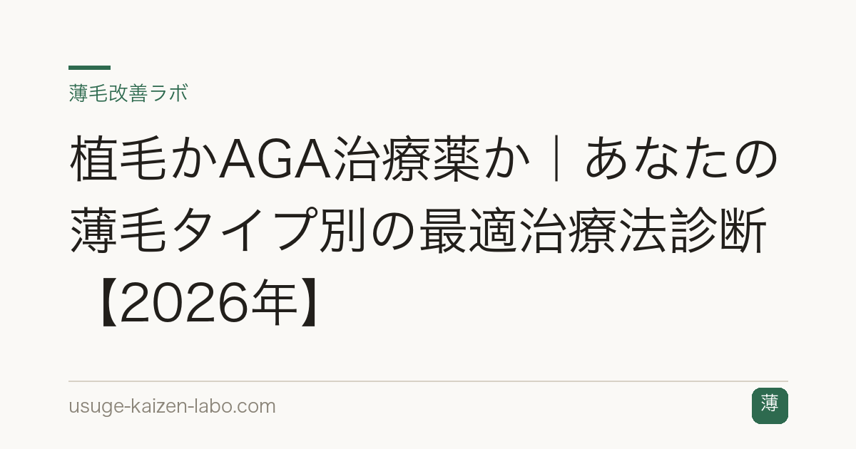植毛かAGA治療薬か｜あなたの薄毛タイプ別の最適治療法診断【2026年】
