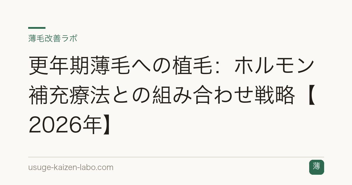 更年期薄毛への植毛：ホルモン補充療法との組み合わせ戦略【2026年】