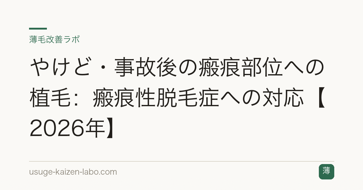 やけど・事故後の瘢痕部位への植毛：瘢痕性脱毛症への対応【2026年】