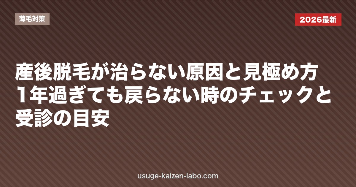 産後脱毛が治らない原因と見極め方｜1年過ぎても戻らない時のチェックと受診の目安【2026年】｜薄毛対策
