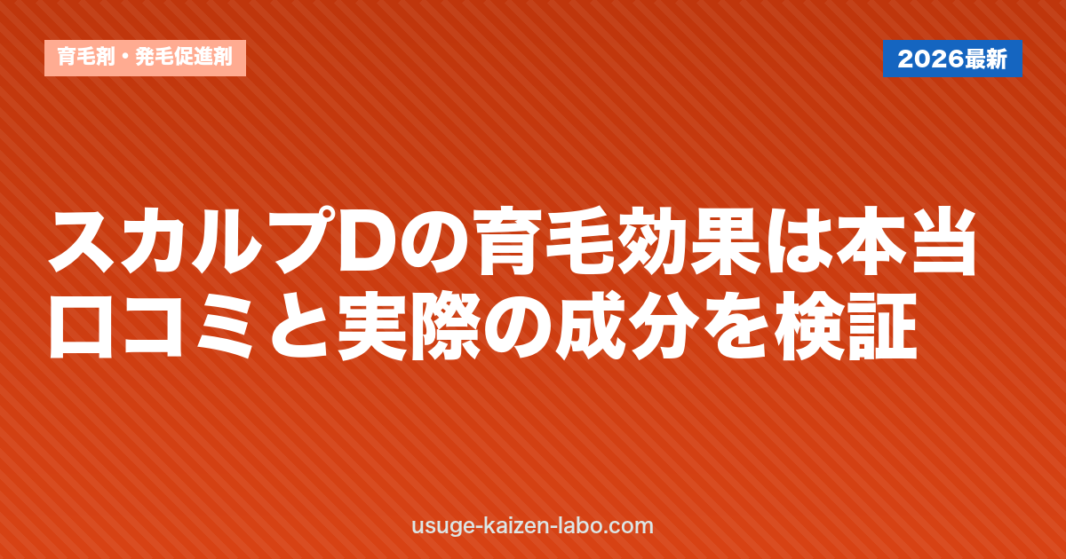 スカルプDの育毛効果は本当？口コミと実際の成分を検証