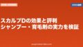 スカルプDの効果と評判|シャンプー・育毛剤の実力を検証