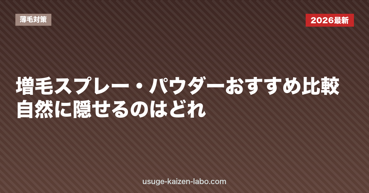 増毛スプレー・パウダーおすすめ比較｜自然に隠せるのはどれ