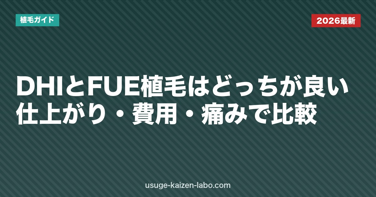 DHIとFUE植毛はどっちが良い？仕上がり・費用・痛みで比較