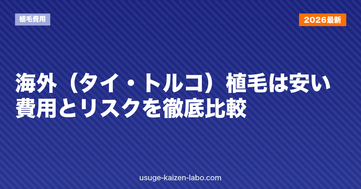 海外（タイ・トルコ）植毛は安い？費用とリスクを徹底比較