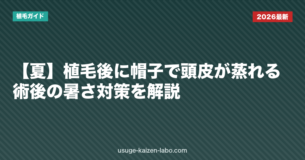 【夏】植毛後に帽子で頭皮が蒸れる？術後の暑さ対策を解説
