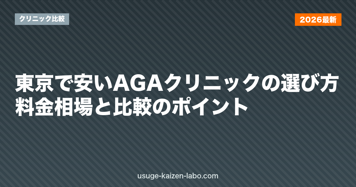 東京で安いAGAクリニックの選び方｜料金相場と比較のポイント【2026年】