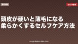 頭皮が硬いと薄毛になる？柔らかくするセルフケア方法