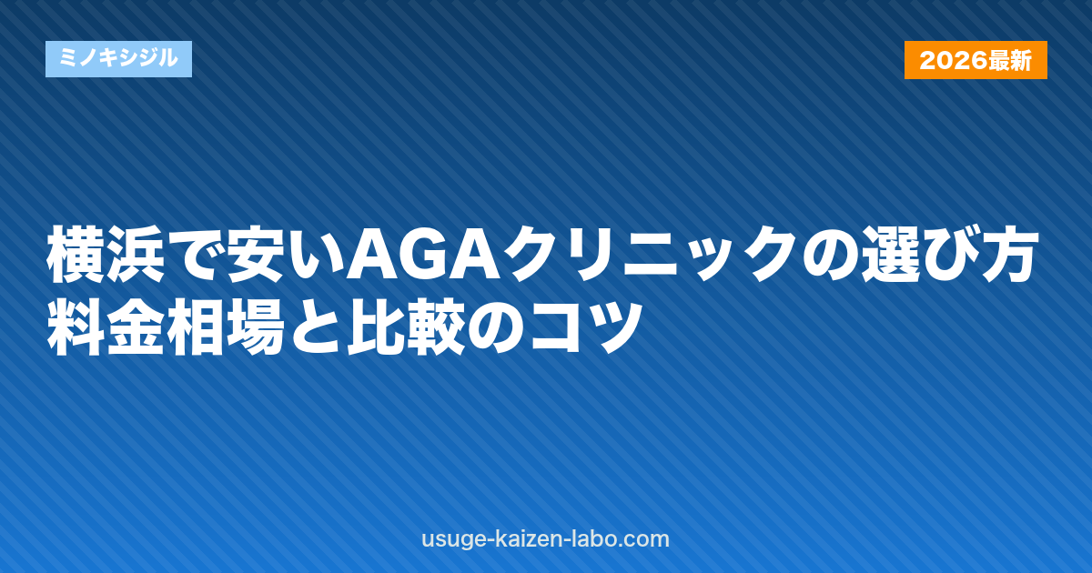 横浜で安いAGAクリニックの選び方｜料金相場と比較のコツ【2026年】