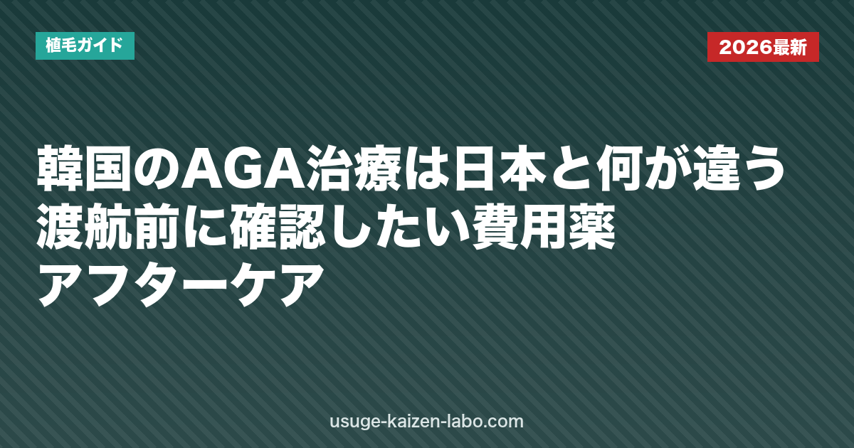 韓国のAGA治療は日本と何が違う？渡航前に確認したい費用・薬・アフターケア【2026年版】｜植毛ガイド