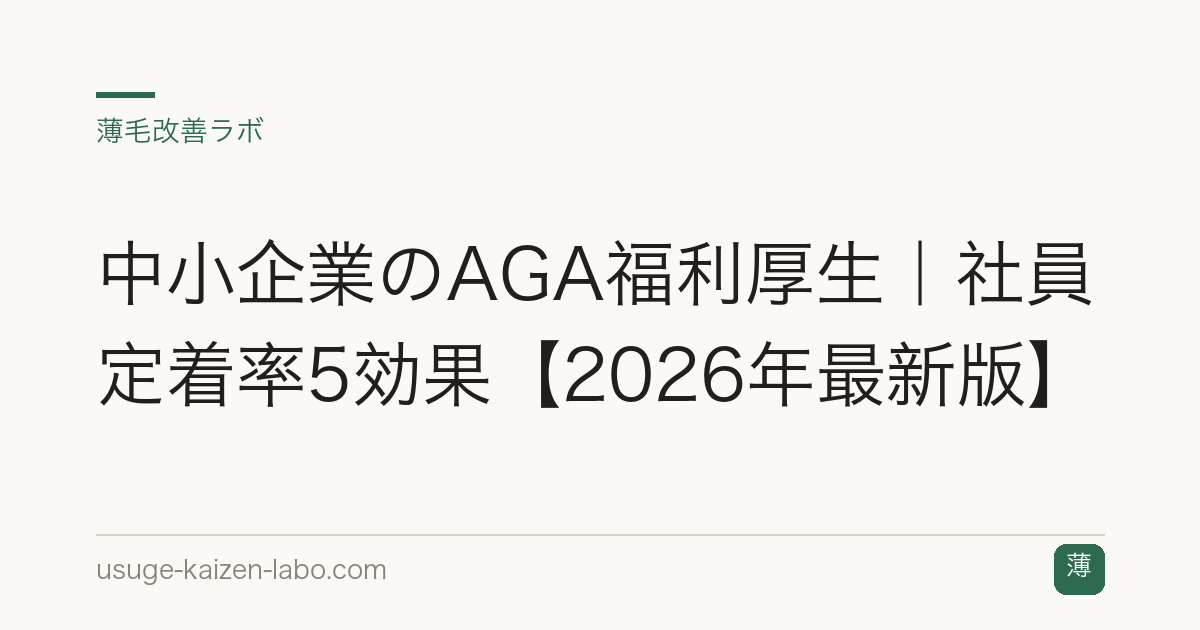 中小企業のAGA福利厚生｜社員定着率5効果【2026年最新版】