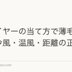 ドライヤーの当て方で薄毛になる?冷風・温風・距離の正解