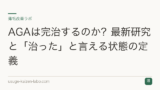 AGAは完治するのか？最新研究と「治った」と言える状態の定義