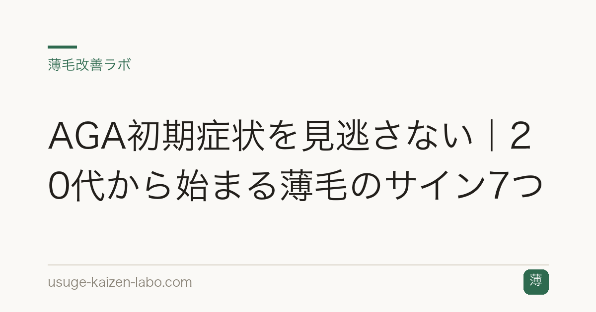 AGA初期症状を見逃さない｜20代から始まる薄毛のサイン7つ