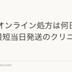 AGAオンライン処方は何日で届く？最短当日発送のクリニック比較
